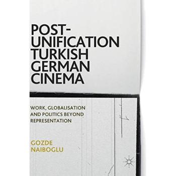 Post-Unification Turkish German Cinema: Work, Globalisation and Politics Beyond Representation