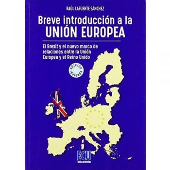 Breve introducción a la Unión Europea. El Brexit y el nuevo marco de relaciones entre el Reino Unido y la Unión Europea. Ed. revisada y ampliada
