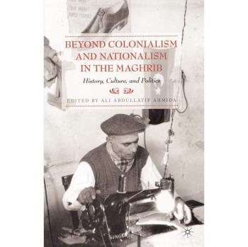 Beyond Colonialism and Nationalism in the Maghrib: History, Culture, and Politics