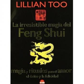 La irresistible magia del Feng Shui: Magia y rituales para el amor, el éxito y la felicidad
