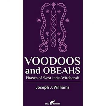 Voodoos and Obeahs: A Comprehensive Guide to West Indian Witchcraft by Joseph J. Williams