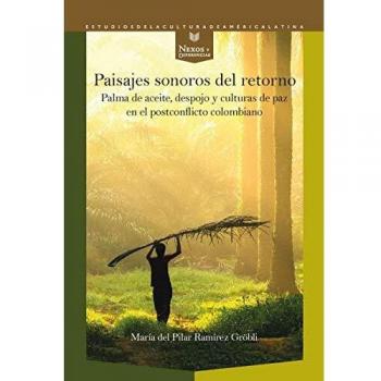 Paisajes sonoros Del Retorno: Palma de Aceite, despojo y Culturas De Paz En El Postconflicto Colombiano: 58