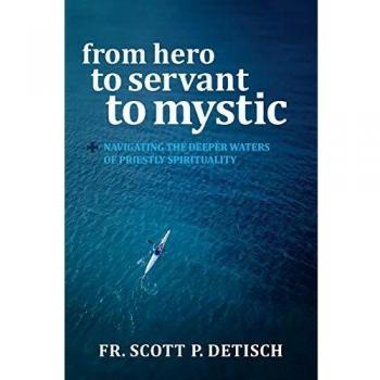 From Hero to Servant to Mystic: A Guide to Priestly Spirituality by Scott P. Detisch