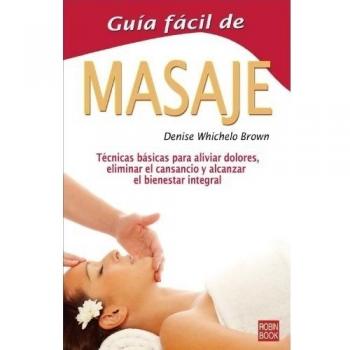 Guía fácil de masaje: Todas las técnicas y secretos de uno de los más antiguos y eficaces métodos curativos