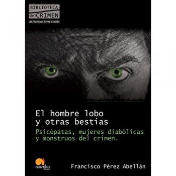 El hombre lobo y otras bestias: Psicópatas, mujeres diabólicas y monstruos del crimen