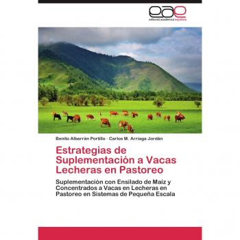Estrategias de Suplementacion a Vacas Lecheras En Pastoreo: Suplementación con Ensilado de Maíz y Concentrados a Vacas en Lecheras en Pastoreo en Sistemas de Pequeña Escala