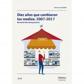 Diez años que cambiaron los medios: 2007-2017 - Bernardo Díaz Nosty