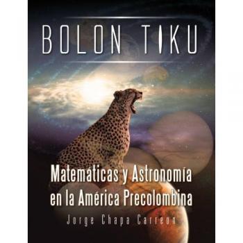 Bolon Tiku: Matemáticas y Astronomía en la América Precolombina: Matematicas y Astronomia En La America Precolombina