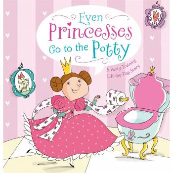 Even Princesses Go to the Potty: A Potty Training Life-The-Flap Story