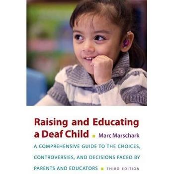 Raising and Educating a Deaf Child: A Comprehensive Guide to the Choices, Controversies, and Decisions Faced by Parents and Educators