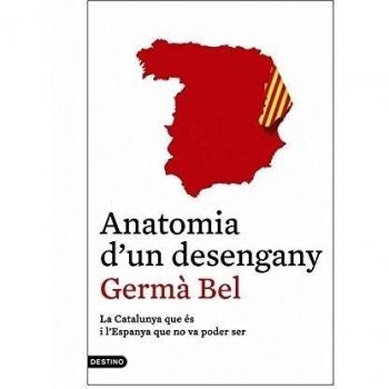 Anatomia D'Un Desengany: La Catalunya que és i l'Espanya que no va poder ser - Germà Bel