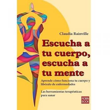 Escucha A Tu Cuerpo, Escucha A Tu Mente: Aprende Cómo Funciona Tu Cuerpo Y Libéralo de Enfermedades - Claudia Rainville