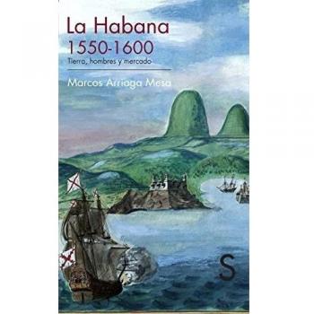 La Habana, 1550-1600. Tierra, Hombres Y Mercado