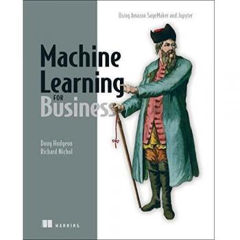 Machine Learning for Business: Using Amazon SageMaker and Jupyter