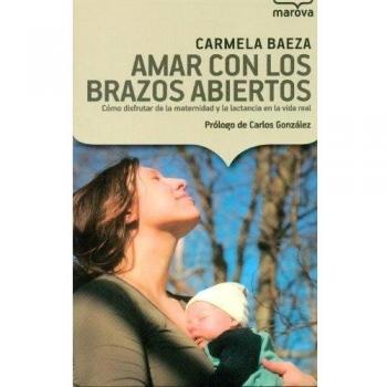 Amar con los brazos abiertos: Cómo disfrutar de la maternidad y la lactancia en la vida real