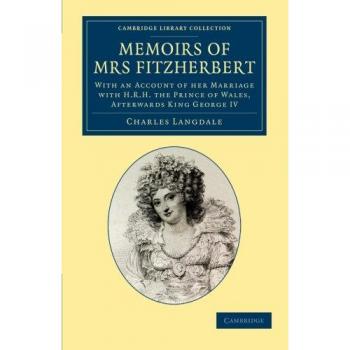 Memorias de la Sra. Fitzherbert: Con un Relato de su Matrimonio con Su Alteza Real el Príncipe de Gales, Posteriormente Rey Jorge IV (Colección de Biblioteca de Cambridge - Historia Británica e Irland