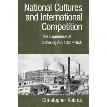 Culturas Nacionales y Competencia Internacional: La Experiencia de Schering AG, 1851-1950 (Estudios de Cambridge en la Emergencia de la Empresa Global)