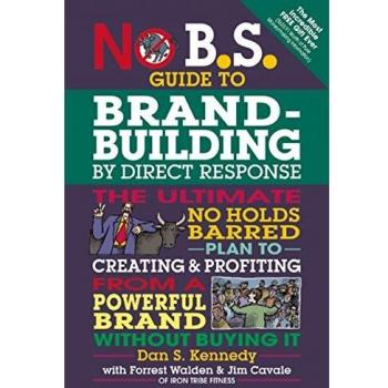 No B.S. Brand-Building by Direct-Response: The Ultimate No Holds Barred Plan to Creating and Profiting from a Powerful Brand Without Buying It