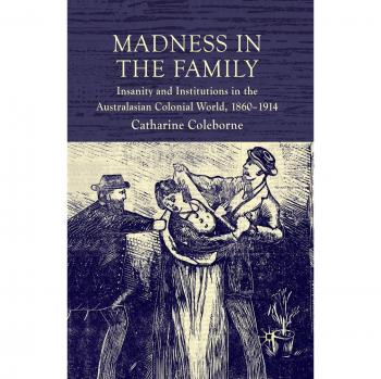 Madness in the Family: Insanity and Institutions in the Australasian Colonial World, 1860-1914
