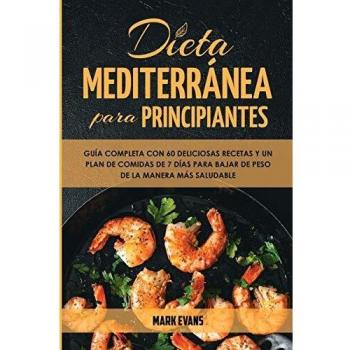 Guía Completa de la Dieta Mediterránea para Principiantes: 60 Recetas Deliciosas y Plan de Comidas de 7 Días para Bajar de Peso Saludablemente
