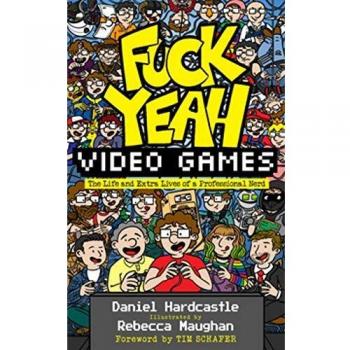 Fuck Yeah, Video Games: The Life and Extra Lives of a Professional Nerd