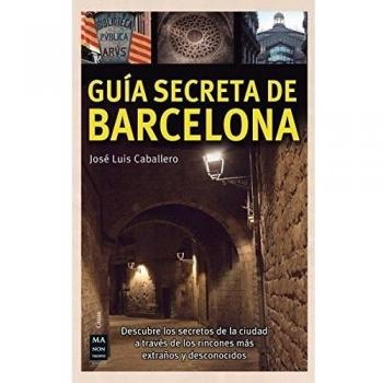 Guía Secreta De Barcelona. Descubre Los Secretos De La Ciudad A Través De Los Rincones Más Extraños Y Desconocidos