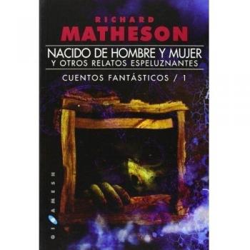 Nacido De Hombre Y Mujer. Y Otros Relatos Espeluznantes. Cuentos Fantásticos 1 - Richard Matheson