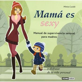 Mamá es sexy: Cómo estar maravillosa y disfrutar de tu vida personal