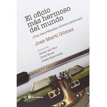 El Oficio Mas Hermoso Del Mundo: Una desordenada crónica personal - José Martí Gómez