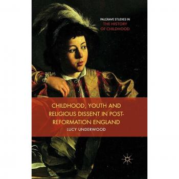 Childhood, Youth, and Religious Dissent in Post-Reformation England