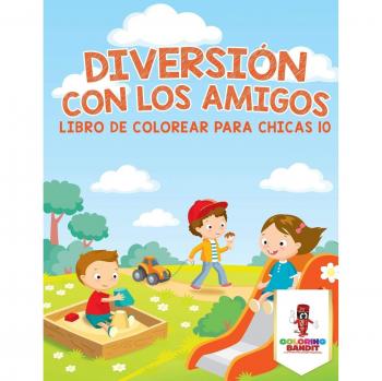 Libro de Colorear para Chicas 10: Diversión con los Amigos y Aventuras Creativas