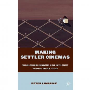 Making Settler Cinemas: Film and Colonial Encounters in the United States, Australia, and New Zealand
