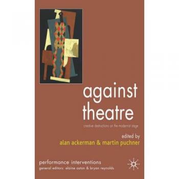 Against Theatre: Creative Destructions on the Modernist Stage