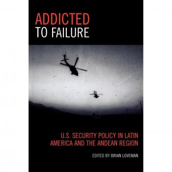 Addicted to Failure: U.S. Security Policy in Latin America and the Andean Region (Latin American Silhouettes) - Comprehensive Analysis of U.S. Foreign Policy