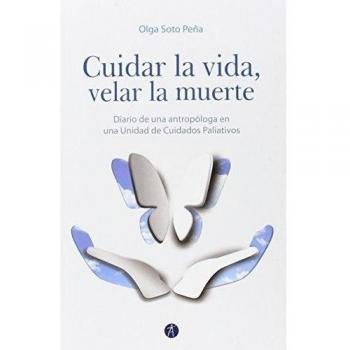 Cuidar La Vida Velar La Muerte: Diario de una antropóloga en una Unidad de Cuidados Paliativ