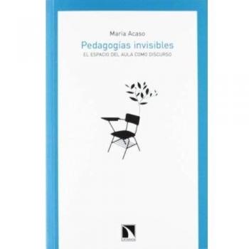 Pedagogías invisibles.: El espacio del aula como discurso - María Acaso