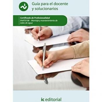 Montaje y mantenimiento de redes de agua. ENAT0108 - Guía para el docente y solucionarios