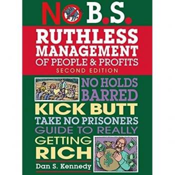No B.S. Ruthless Management of People and Profits: No Holds Barred, Kick Butt, Take-No-Prisoners Guide to Really Getting Rich