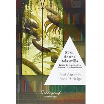 El río de una sola orilla: Guinea, del crimen del río Etumbe a la independencia: 12 - José Antonio López Hidalgo