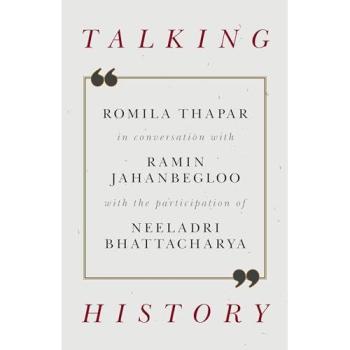 Talking History: Romila Thapar in Conversation with Ramin Jahanbegloo with the Participation of Neeladri Bhattacharya