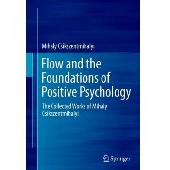 Flow and the Foundations of Positive Psychology: The Collected Works of Mihaly Csikszentmihalyi