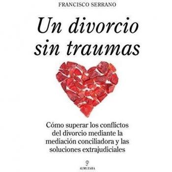 Un divorcio sin traumas: Como superar los conflictos del divorcio mediante la mediación conciliadora y las soluciones extrajudiciales