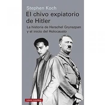 El chivo expiatorio de Hitler: La historia de Herschel Grynszpan y el inicio del Holocausto - Stephen Koch