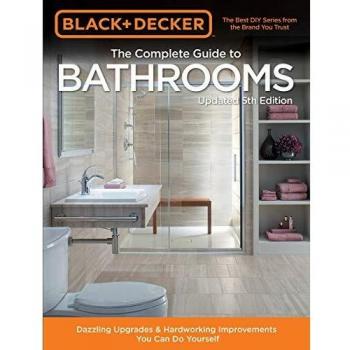 Black & Decker Complete Guide to Bathrooms 5th Edition: Dazzling Upgrades & Hardworking Improvements You Can Do Yourself
