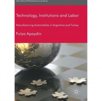 Technology, Institutions and Labor: Manufacturing Automobiles in Argentina and Turkey