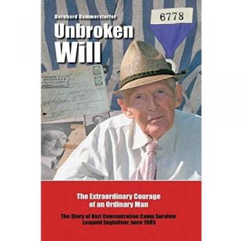 Unbroken Will: The Extraordinary Courage of an Ordinary Man The Story of Nazi Concentration Camp Survivor Leopold Engleitner, born 1905
