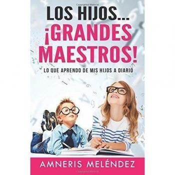 Los Hijos... ¡grandes maestros!: Lo que aprendo de mis hijos a diario.