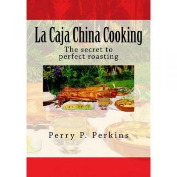 La Caja China Cooking: The secret to perfect roasting: Volume 1