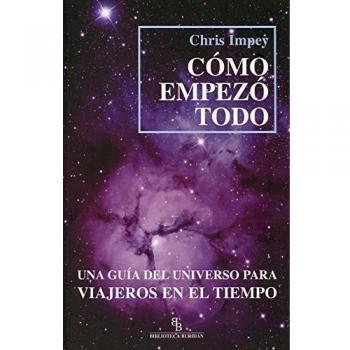 Cómo empezó todo: Una guía del universo para viajeros en el tiempo - Impey Chris