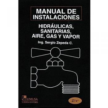 Manual de instalaciones hidraulicas, sanitarias, gas, aire comprimido y vapor/ Manual of Hydraulic, Sanitary, Gas, Compressed Air and Steam Installation - Zepeda